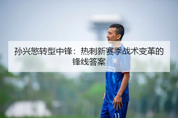 孙兴慜转型中锋：热刺新赛季战术变革的锋线答案