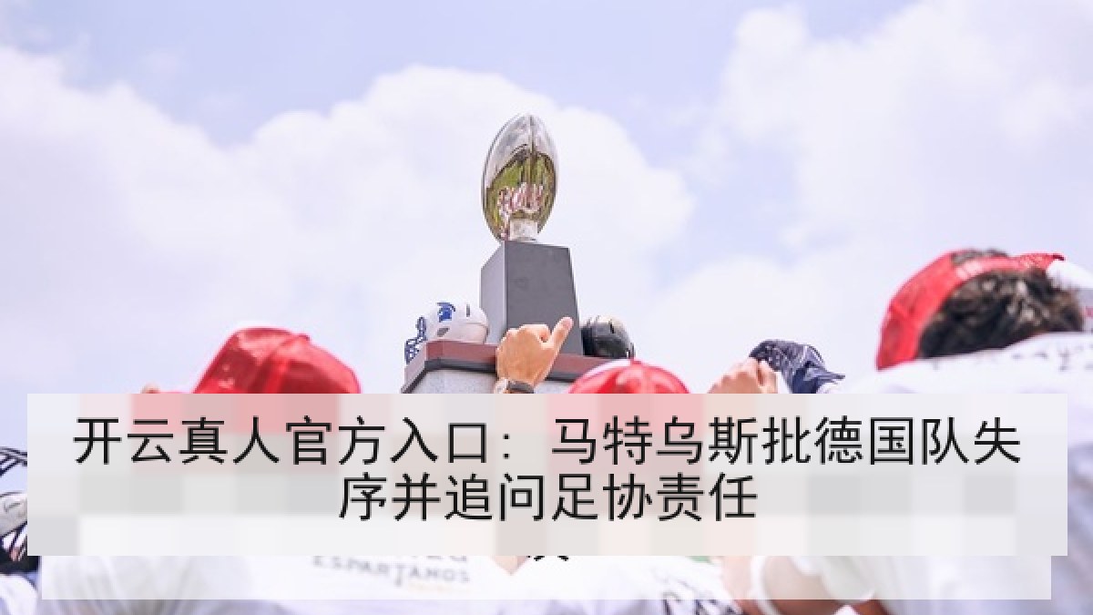 开云真人官方入口: 马特乌斯批德国队失序并追问足协责任