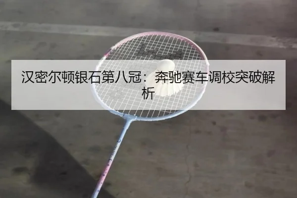 汉密尔顿银石第八冠：奔驰赛车调校突破解析