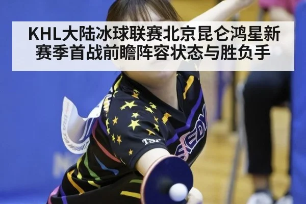 KHL大陆冰球联赛北京昆仑鸿星新赛季首战前瞻阵容状态与胜负手