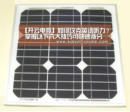 【开云电竞】如何攻克英语听力? 掌握以下六大技巧可快速涨分(图1) 开云竞猜
